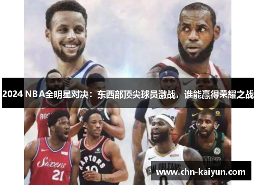 2024 NBA全明星对决：东西部顶尖球员激战，谁能赢得荣耀之战