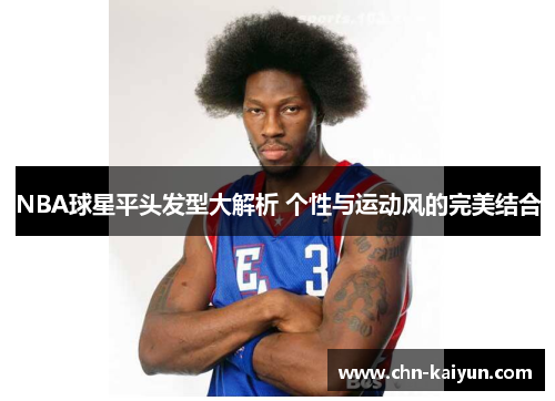 NBA球星平头发型大解析 个性与运动风的完美结合