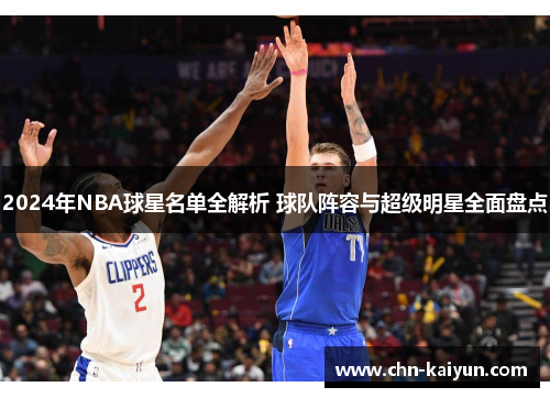 2024年NBA球星名单全解析 球队阵容与超级明星全面盘点