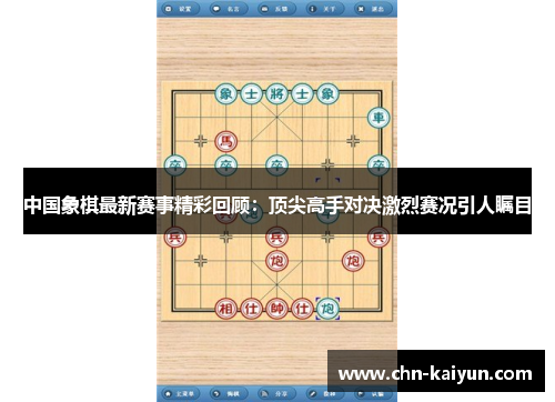 中国象棋最新赛事精彩回顾：顶尖高手对决激烈赛况引人瞩目